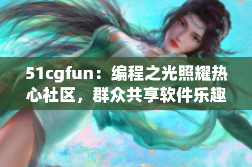 51cgfun：编程之光照耀热心社区，群众共享软件乐趣