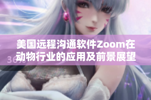 美国远程沟通软件Zoom在动物行业的应用及前景展望