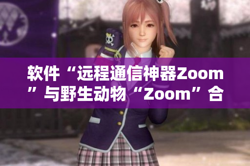 软件“远程通信神器Zoom”与野生动物“Zoom”合二为一