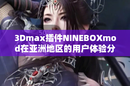 3Dmax插件NINEBOXmod在亚洲地区的用户体验分享