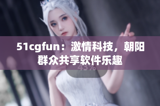 51cgfun：激情科技，朝阳群众共享软件乐趣