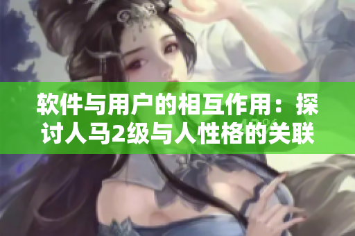 软件与用户的相互作用：探讨人马2级与人性格的关联