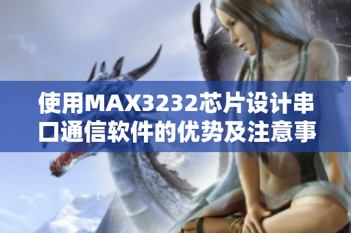 使用MAX3232芯片设计串口通信软件的优势及注意事项