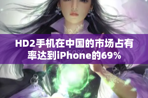 HD2手机在中国的市场占有率达到iPhone的69%