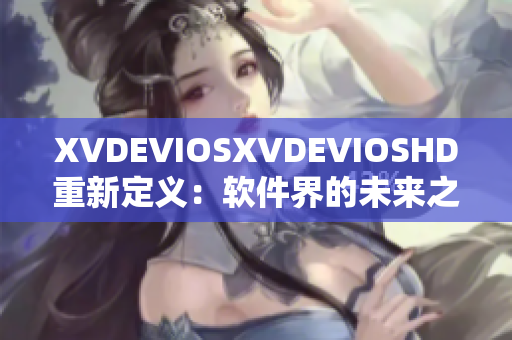 XVDEVIOSXVDEVIOSHD重新定义：软件界的未来之路