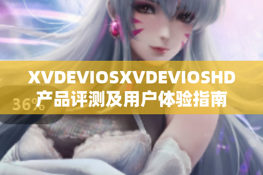 XVDEVIOSXVDEVIOSHD产品评测及用户体验指南