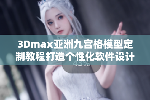 3Dmax亚洲九宫格模型定制教程打造个性化软件设计