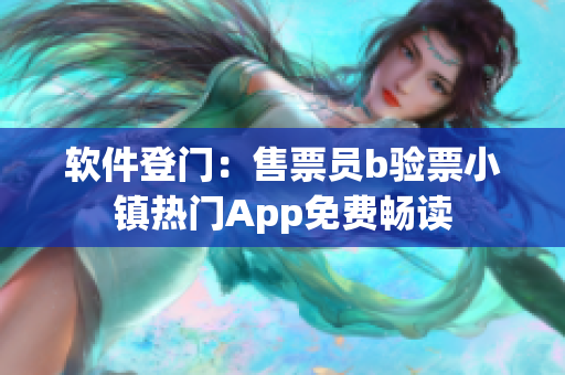 软件登门：售票员b验票小镇热门App免费畅读