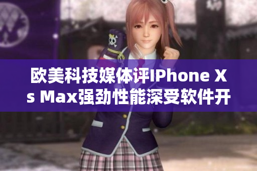 欧美科技媒体评IPhone Xs Max强劲性能深受软件开发者喜爱