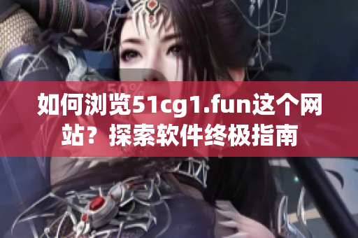 如何浏览51cg1.fun这个网站？探索软件终极指南