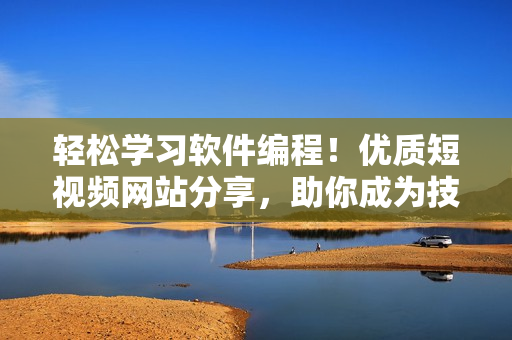 轻松学习软件编程！优质短视频网站分享，助你成为技术大神