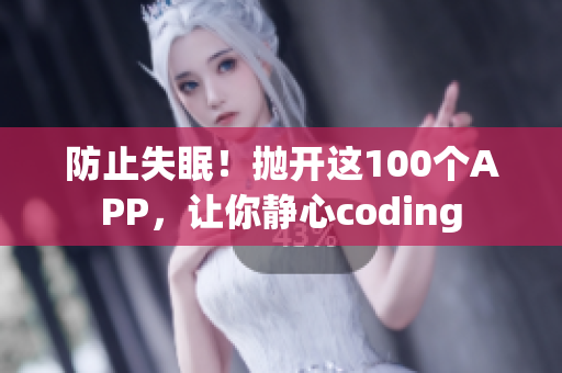 防止失眠！抛开这100个APP，让你静心coding