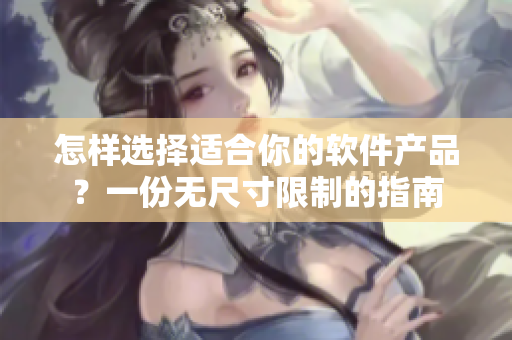 怎样选择适合你的软件产品?一份无尺寸限制的指南 怎样选择适合你的软件产品?一份无尺寸限制的指南
