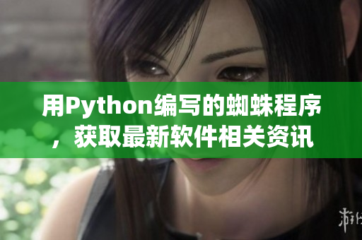 用Python编写的蜘蛛程序，获取最新软件相关资讯