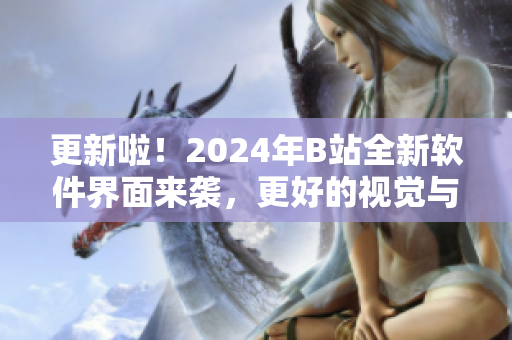 更新啦！2024年B站全新软件界面来袭，更好的视觉与用户体验等你来体验！