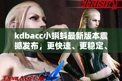 kdbacc小蝌蚪最新版本震撼发布，更快速、更稳定、更易用！