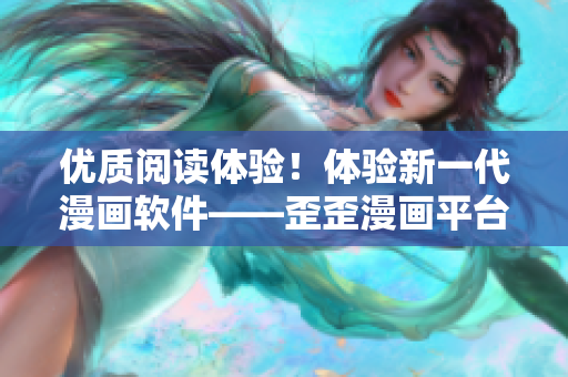 优质阅读体验！体验新一代漫画软件——歪歪漫画平台