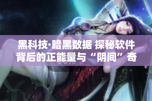 黑科技·暗黑数据 探秘软件背后的正能量与“阴间”奇思妙想