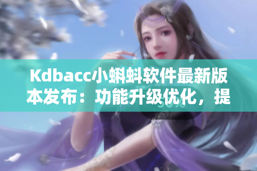 Kdbacc小蝌蚪软件最新版本发布：功能升级优化，提升用户体验！