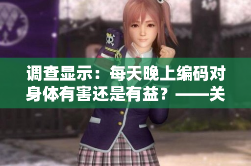 调查显示：每天晚上编码对身体有害还是有益？——关于程序员夜夜笙歌的真相