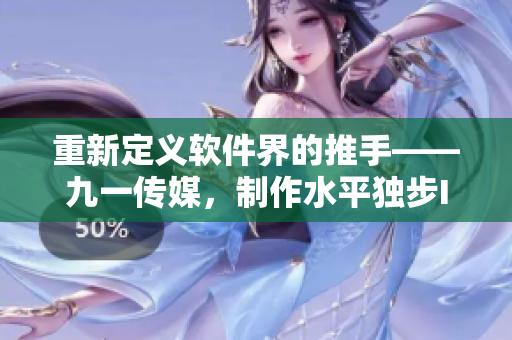 重新定义软件界的推手——九一传媒，制作水平独步IT行业