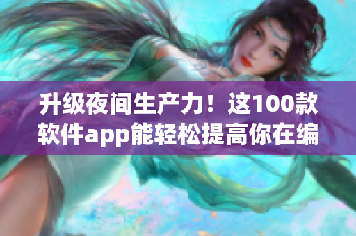 升级夜间生产力！这100款软件app能轻松提高你在编写软件方面的效率