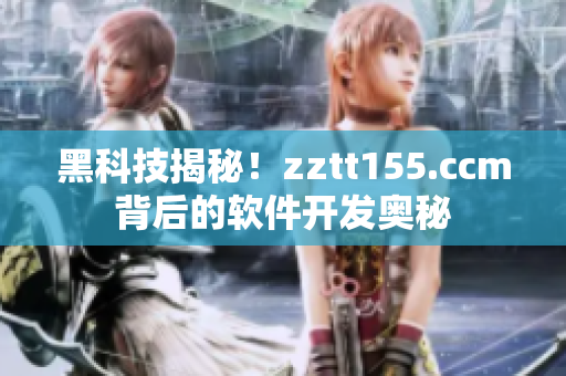 黑科技揭秘！zztt155.ccm背后的软件开发奥秘