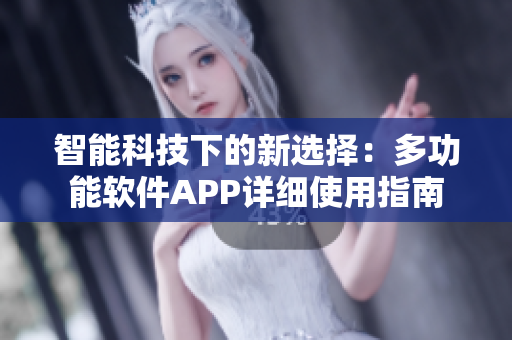 智能科技下的新选择：多功能软件APP详细使用指南