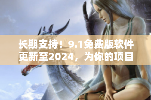 长期支持！9.1免费版软件更新至2024，为你的项目提供稳定的技术支持