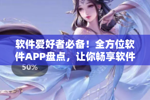 软件爱好者必备！全方位软件APP盘点，让你畅享软件世界