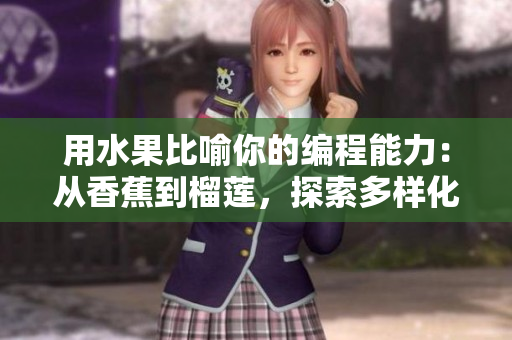 用水果比喻你的编程能力:从香蕉到榴莲,探索多样化的软件开发技能 用水果比喻你的编程能力:从香蕉到榴莲,探索多样化的软件开发技能