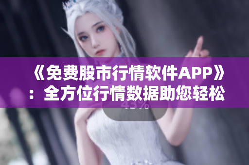 《免费股市行情软件APP》:全方位行情数据助您轻松掌握投资机会! 《免费股市行情软件APP》:全方位行情数据助您轻松掌握投资机会!