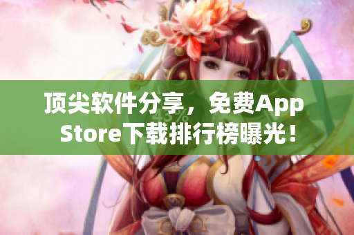 顶尖软件分享，免费App Store下载排行榜曝光！