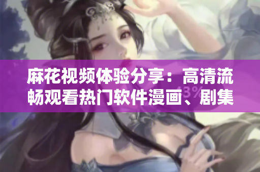 麻花视频体验分享:高清流畅观看热门软件漫画、剧集和国产动画! 麻花视频体验分享:高清流畅观看热门软件漫画、剧集和国产动画!