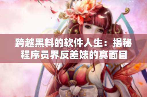 跨越黑料的软件人生：揭秘程序员界反差婊的真面目