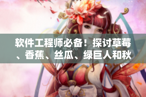 软件工程师必备！探讨草莓、香蕉、丝瓜、绿巨人和秋的软件开发应用价值