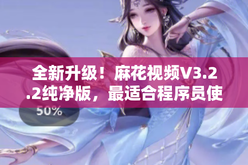 全新升级！麻花视频V3.2.2纯净版，最适合程序员使用的高效视频学习工具