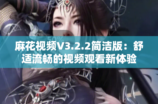 麻花视频V3.2.2简洁版：舒适流畅的视频观看新体验