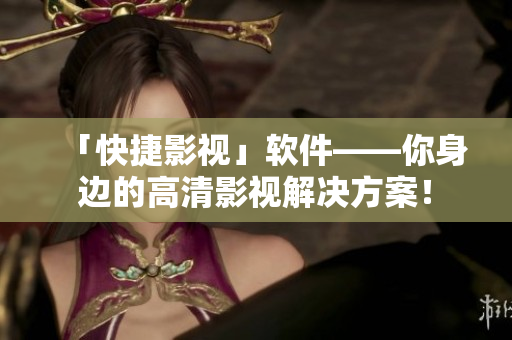 「快捷影视」软件——你身边的高清影视解决方案！