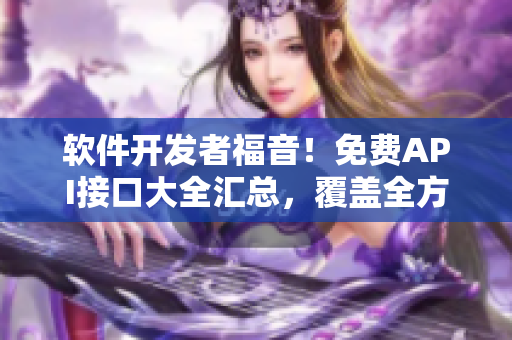 软件开发者福音!免费API接口大全汇总,覆盖全方位软件需求 软件开发者福音!免费API接口大全汇总,覆盖全方位软件需求