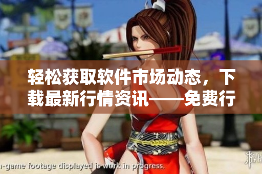 轻松获取软件市场动态,下载最新行情资讯——免费行情应用页面推荐 轻松获取软件市场动态,下载最新行情资讯——免费行情应用页面推荐