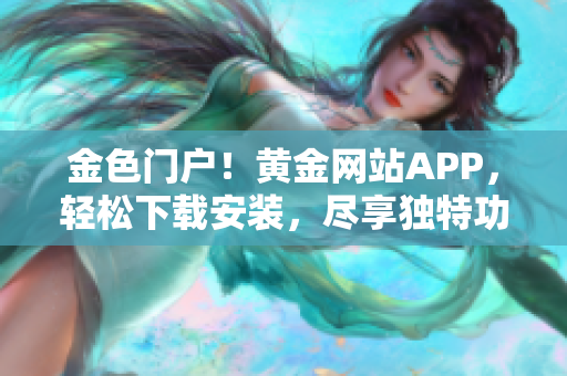 金色门户！黄金网站APP，轻松下载安装，尽享独特功能