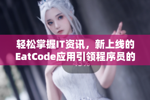 轻松掌握IT资讯，新上线的EatCode应用引领程序员的日常阅读体验