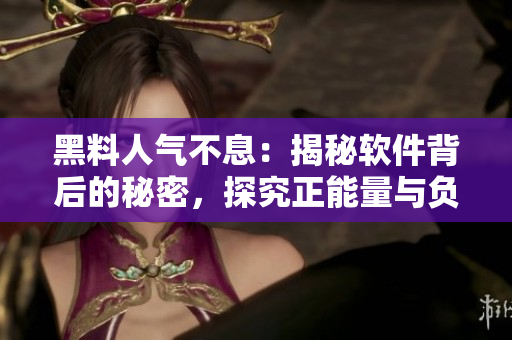 黑料人气不息:揭秘软件背后的秘密,探究正能量与负面信息对产品的影响 黑料人气不息:揭秘软件背后的秘密,探究正能量与负面信息对产品的影响