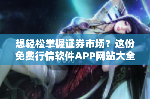 想轻松掌握证券市场?这份免费行情软件APP网站大全超实用,附下载链接! 想轻松掌握证券市场?这份免费行情软件APP网站大全超实用,附下载链接!
