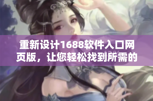 重新设计1688软件入口网页版，让您轻松找到所需的软件！