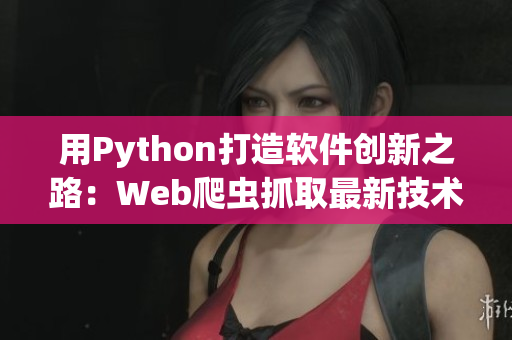 用Python打造软件创新之路：Web爬虫抓取最新技术动态