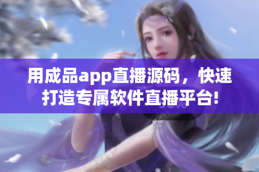 用成品app直播源码，快速打造专属软件直播平台!