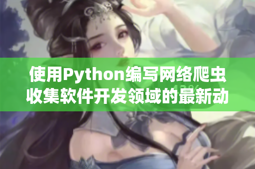 使用Python编写网络爬虫收集软件开发领域的最新动态