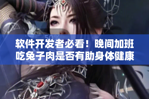 软件开发者必看！晚间加班吃兔子肉是否有助身体健康？